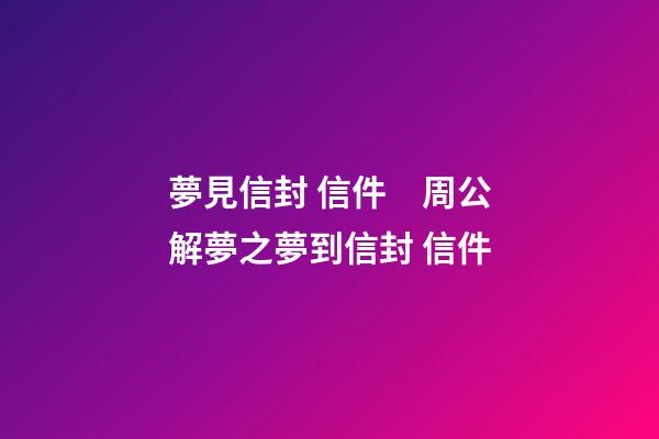 夢見信封 信件　周公解夢之夢到信封 信件